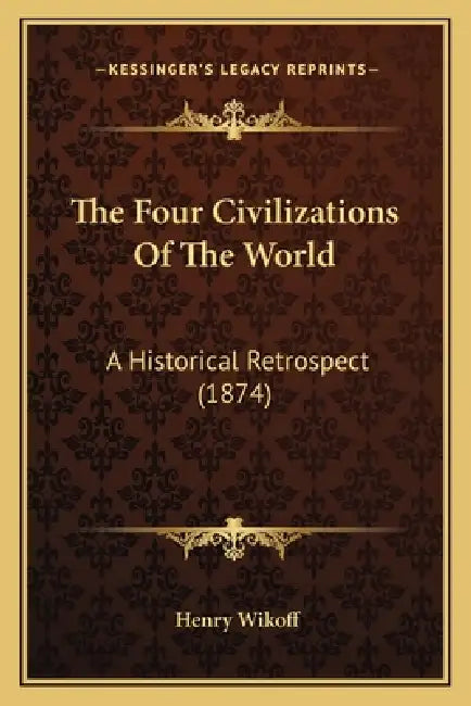 The Four Civilizations Of The World: A Historical Retrospect (1874) by Henry Wikoff