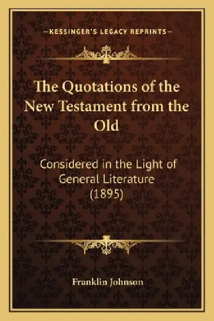 The Quotations of the New Testament from the Old: Considered in the Light of General Literature (1895) by Franklin Johnson