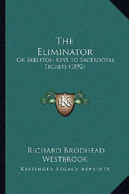 The Eliminator: Or Skeleton Keys To Sacerdotal Secrets (1892) by Richard Brodhead Westbrook