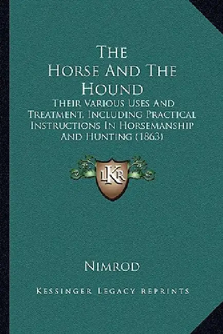 The Horse And The Hound: Their Various Uses And Treatment, Including Practical Instructions In Horsemanship And Hunting (1863) by Nimrod