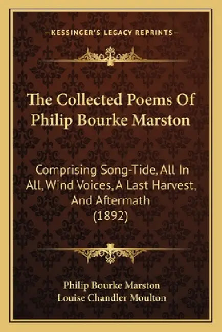 The Collected Poems Of Philip Bourke Marston: Comprising Song-Tide, All In All, Wind Voices, A Last Harvest, And Aftermath (1892) by Philip Bourke Marston, Louise Chandler Moulton
