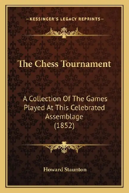 The Chess Tournament: A Collection Of The Games Played At This Celebrated Assemblage (1852) by Howard Staunton