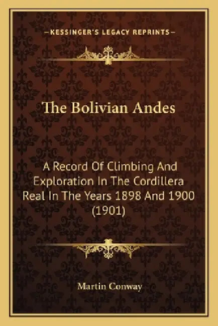 The Bolivian Andes: A Record Of Climbing And Exploration In The Cordillera Real In The Years 1898 And 1900 (1901) by Martin Conway