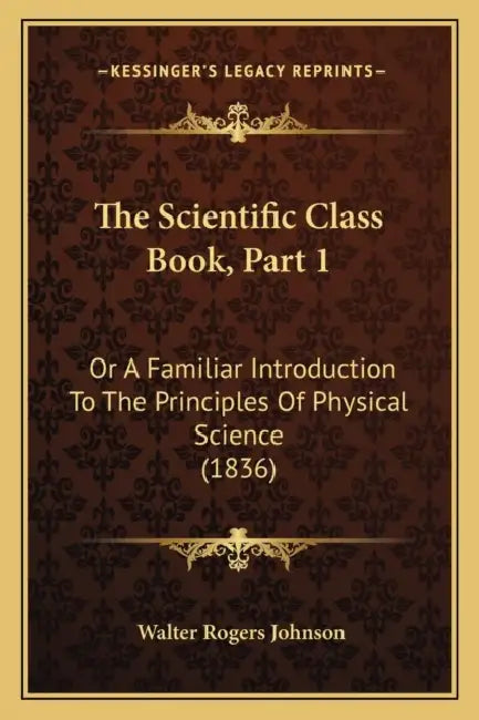 The Scientific Class Book, Part 1: Or A Familiar Introduction To The Principles Of Physical Science (1836) by Walter Rogers Johnson