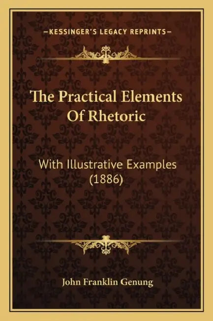 The Practical Elements Of Rhetoric: With Illustrative Examples (1886) by John Franklin Genung