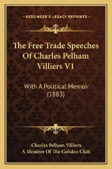 The Free Trade Speeches Of Charles Pelham Villiers V1: With A Political Memoir (1883) by Charles Pelham Villiers, A. Member of the Cobden Club