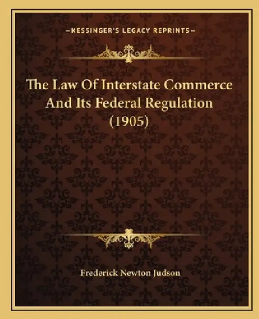 The Law Of Interstate Commerce And Its Federal Regulation (1905) by Frederick Newton Judson
