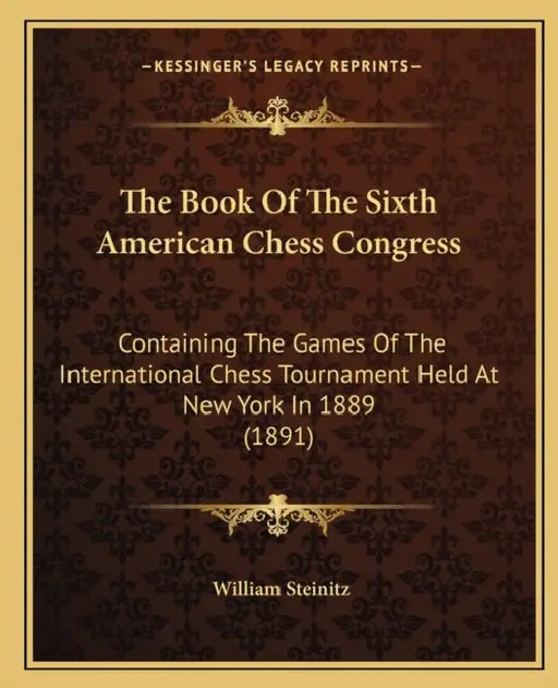 The Book Of The Sixth American Chess Congress: Containing The Games Of The International Chess Tournament Held At New York In 1889 (1891) by William Steinitz