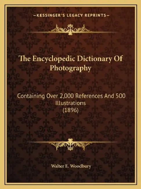The Encyclopedic Dictionary Of Photography: Containing Over 2,000 References And 500 Illustrations (1896) by Walter E. Woodbury