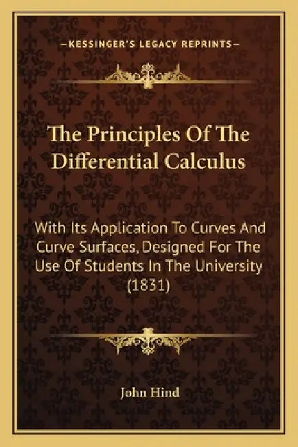 The Principles Of The Differential Calculus: With Its Application To Curves And Curve Surfaces, Designed For The Use Of Students In The University (18 by John Hind