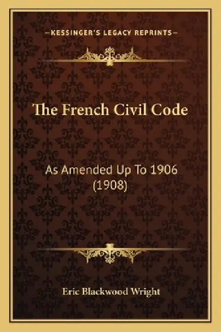 The French Civil Code: As Amended Up To 1906 (1908) by Eric Blackwood Wright