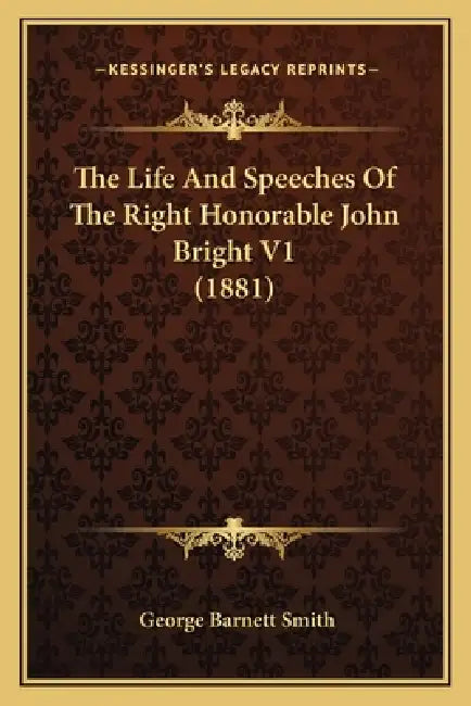 The Life And Speeches Of The Right Honorable John Bright V1 (1881) by George Barnett Smith