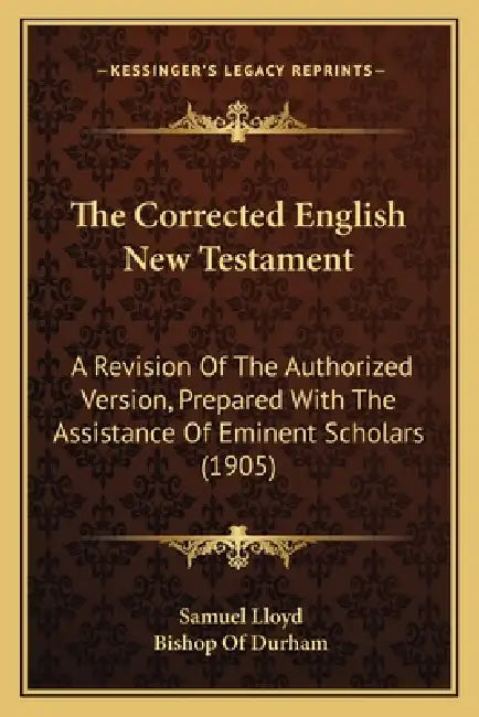 The Corrected English New Testament: A Revision Of The Authorized Version, Prepared With The Assistance Of Eminent Scholars (1905) by Samuel Lloyd, Bishop Of Durham