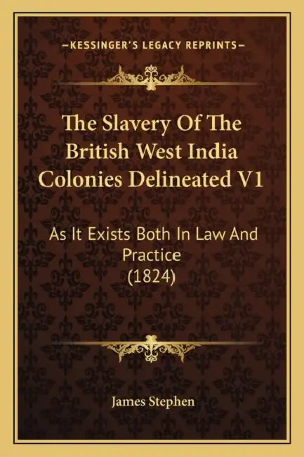 The Slavery Of The British West India Colonies Delineated V1: As It Exists Both In Law And Practice (1824) by James Stephen