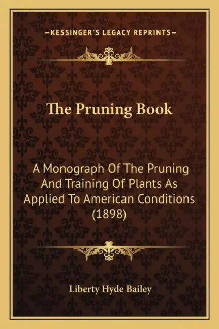 The Pruning Book: A Monograph Of The Pruning And Training Of Plants As Applied To American Conditions (1898) by Liberty Hyde Bailey