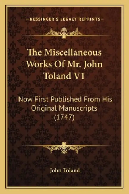 The Miscellaneous Works Of Mr. John Toland V1: Now First Published From His Original Manuscripts (1747) by John Toland