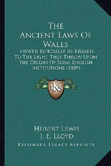The Ancient Laws Of Wales: Viewed Especially In Regard To The Light They Throw Upon The Origin Of Some English Institutions (1889) by Hubert Lewis, J. E. Lloyd