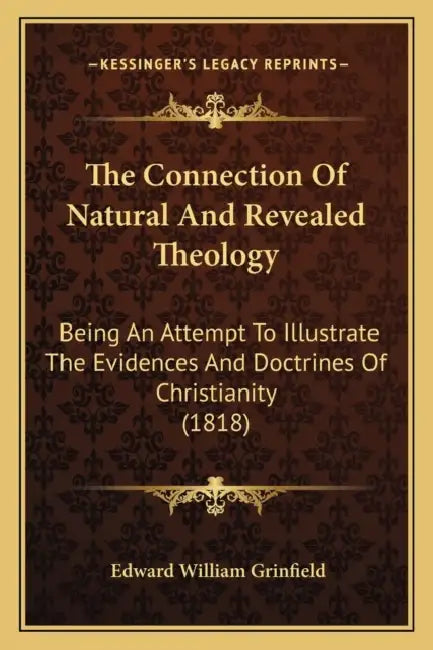 The Connection Of Natural And Revealed Theology: Being An Attempt To Illustrate The Evidences And Doctrines Of Christianity (1818) by Edward William Grinfield