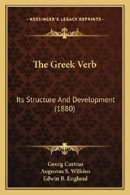 The Greek Verb: Its Structure And Development (1880) by Georg Curtius, Augustus S. Wilkins, Edwin B. England