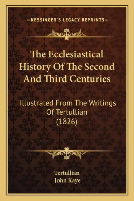 The Ecclesiastical History Of The Second And Third Centuries: Illustrated From The Writings Of Tertullian (1826) by Tertullian, John Kaye