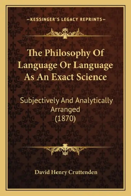 The Philosophy Of Language Or Language As An Exact Science: Subjectively And Analytically Arranged (1870) by David Henry Cruttenden