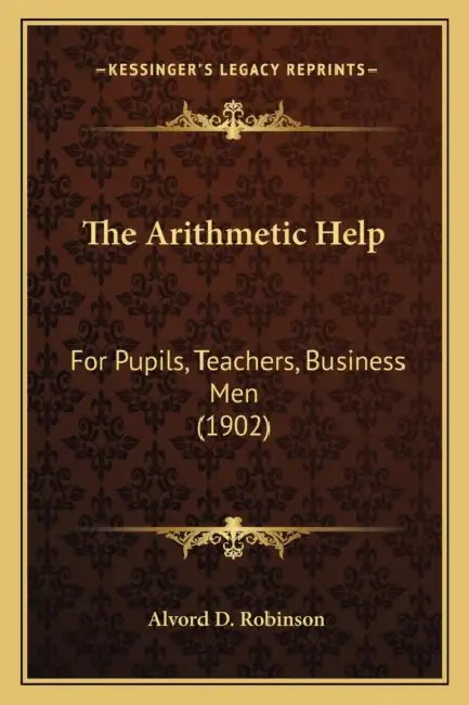 The Arithmetic Help: For Pupils, Teachers, Business Men (1902) by Alvord D. Robinson
