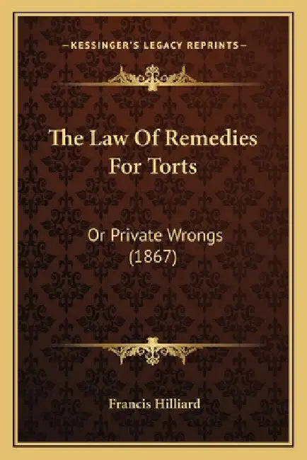 The Law Of Remedies For Torts: Or Private Wrongs (1867) by Francis Hilliard