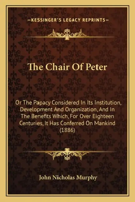 The Chair Of Peter: Or The Papacy Considered In Its Institution, Development And Organization, And In The Benefits Which, For Over Eightee by John Nicholas Murphy