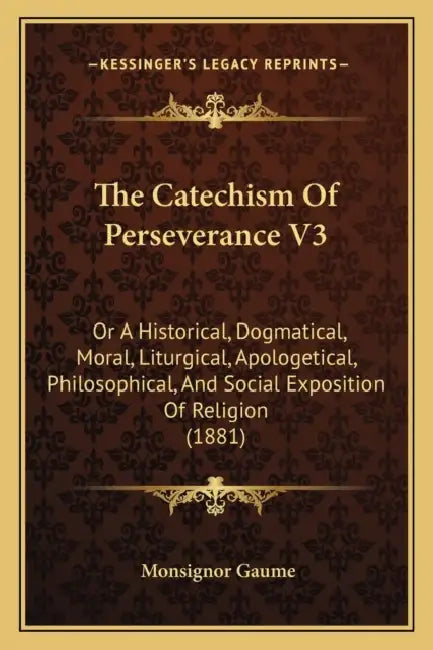 The Catechism Of Perseverance V3: Or A Historical, Dogmatical, Moral, Liturgical, Apologetical, Philosophical, And Social Exposition Of Religion (1881 by Monsignor Gaume