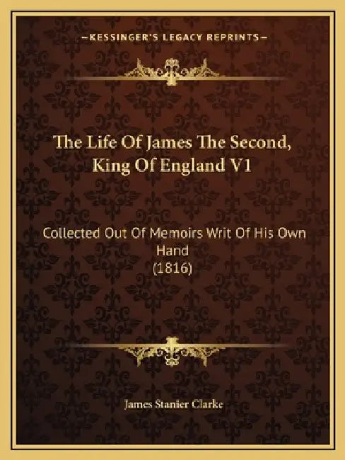 The Life Of James The Second, King Of England V1: Collected Out Of Memoirs Writ Of His Own Hand (1816) by James Stanier Clarke