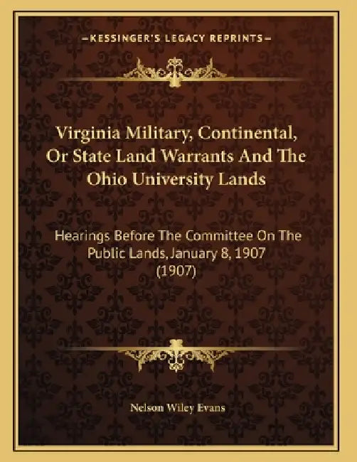 Virginia Military, Continental, Or State Land Warrants And The Ohio University Lands: Hearings Before The Committee On The Public Lands, January 8, 19 by Nelson Wiley Evans