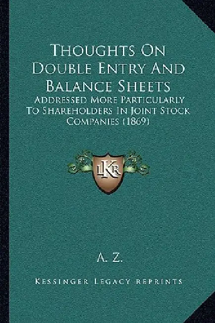 Thoughts On Double Entry And Balance Sheets: Addressed More Particularly To Shareholders In Joint Stock Companies (1869) by A. Z