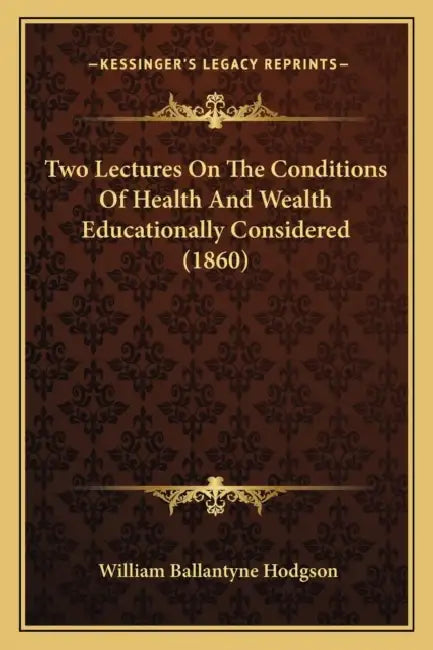 Two Lectures On The Conditions Of Health And Wealth Educationally Considered (1860) by William Ballantyne Hodgson