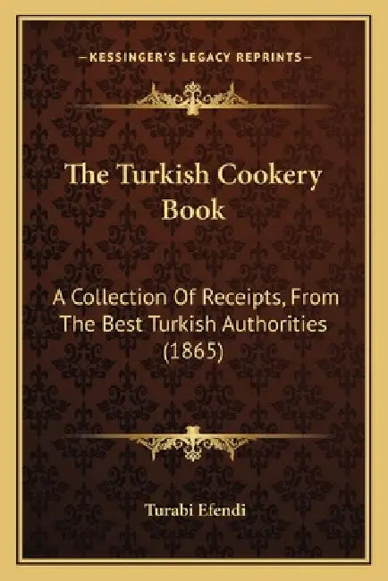 The Turkish Cookery Book: A Collection Of Receipts, From The Best Turkish Authorities (1865) by Turabi Efendi