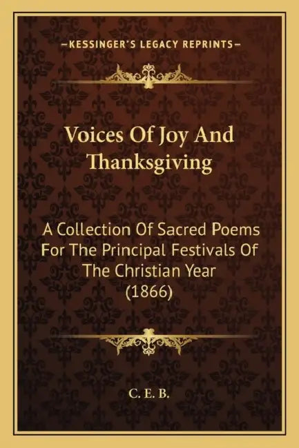 Voices Of Joy And Thanksgiving: A Collection Of Sacred Poems For The Principal Festivals Of The Christian Year (1866) by C. E. B.