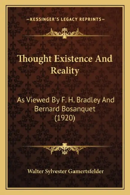 Thought Existence And Reality: As Viewed By F. H. Bradley And Bernard Bosanquet (1920) by Walter Sylvester Gamertsfelder