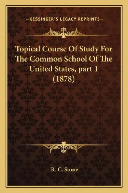 Topical Course Of Study For The Common School Of The United States, part 1 (1878) by R. C. Stone
