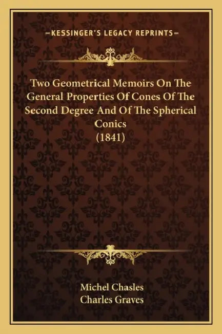 Two Geometrical Memoirs On The General Properties Of Cones Of The Second Degree And Of The Spherical Conics (1841) by Michel Chasles, Charles Graves