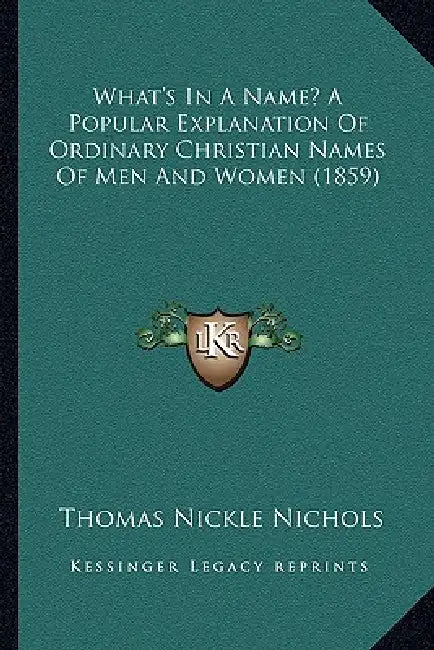 What's In A Name? A Popular Explanation Of Ordinary Christian Names Of Men And Women (1859) by Thomas Nickle Nichols