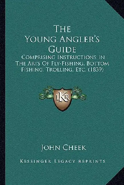 The Young Angler's Guide: Comprising Instructions In The Arts Of Fly-Fishing, Bottom Fishing, Trolling, Etc. (1839) by John Cheek