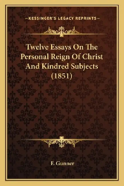 Twelve Essays On The Personal Reign Of Christ And Kindred Subjects (1851) by F. Gunner