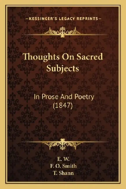 Thoughts On Sacred Subjects: In Prose And Poetry (1847) by E. W, F. O. Smith, T. Shann