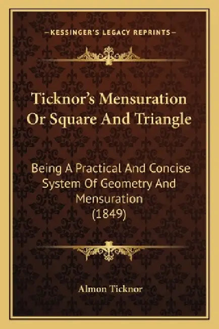 Ticknor's Mensuration Or Square And Triangle: Being A Practical And Concise System Of Geometry And Mensuration (1849) by Almon Ticknor