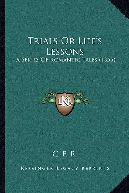 Trials Or Life's Lessons: A Series Of Romantic Tales (1855) by C. F. R.