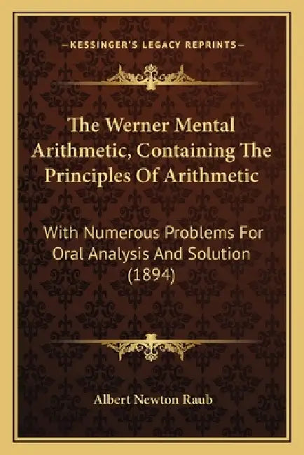 The Werner Mental Arithmetic, Containing The Principles Of Arithmetic: With Numerous Problems For Oral Analysis And Solution (1894) by Albert Newton Raub