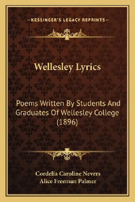 Wellesley Lyrics: Poems Written By Students And Graduates Of Wellesley College (1896) by Cordelia Caroline Nevers, Alice Freeman Palmer