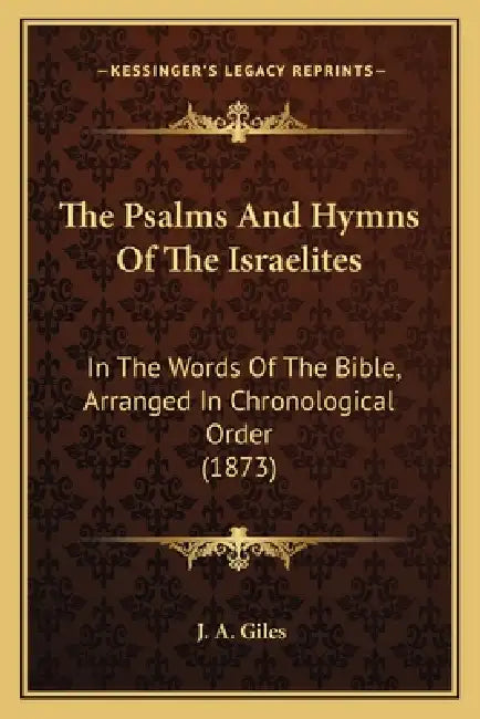 The Psalms And Hymns Of The Israelites: In The Words Of The Bible, Arranged In Chronological Order (1873) by J. A. Giles