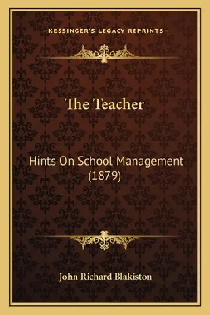 The Teacher: Hints On School Management (1879) by John Richard Blakiston