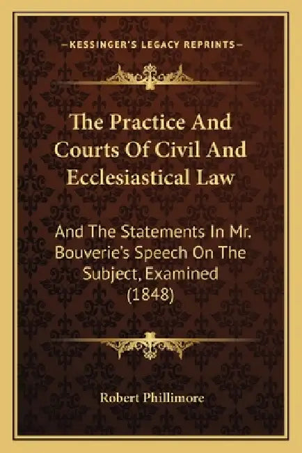 The Practice And Courts Of Civil And Ecclesiastical Law: And The Statements In Mr. Bouverie's Speech On The Subject, Examined (1848) by Robert Phillimore