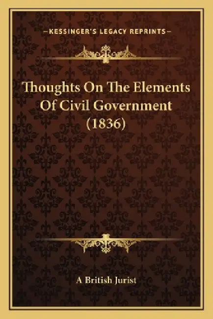 Thoughts On The Elements Of Civil Government (1836) by A. British Jurist